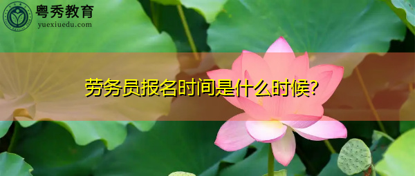 劳务员报名时间是什么时候? 劳务员报名时间是什么时候?
