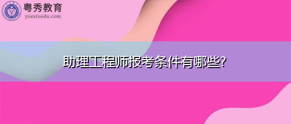 助理工程师报考条件有哪些?