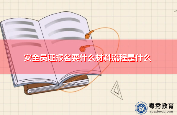 安全员证报名要什么材料流程是什么 安全员证报名要什么材料流程是什么