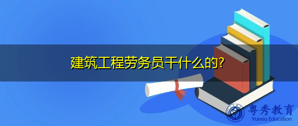 建筑工程劳务员干什么的?