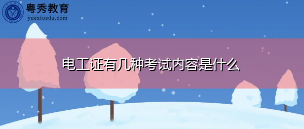 电工证有几种考试内容是什么 电工证有几种考试内容是什么