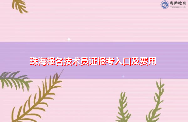 珠海报名技术员证报考入口及费用