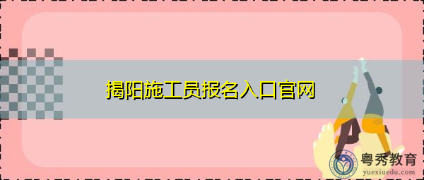 揭阳施工员报名入口官网
