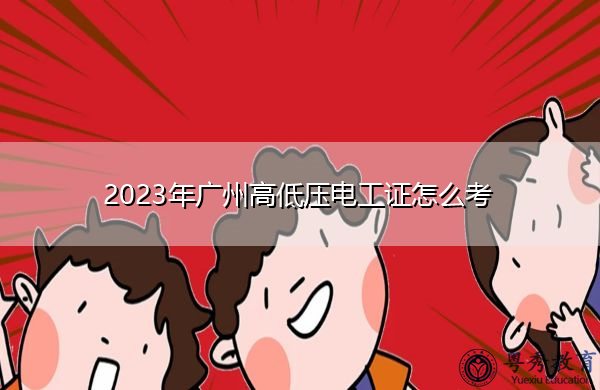 2023年广州高低压电工证怎么考 2023年广州高低压电工证怎么考