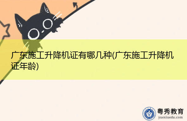 广东施工升降机证有哪几种(广东施工升降机证年龄)