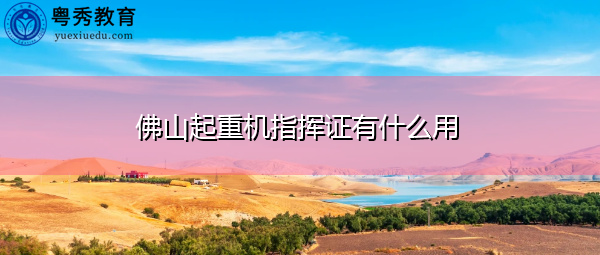 佛山起重机指挥证有什么用