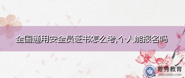 全国通用安全员证书怎么考,个人能报名吗