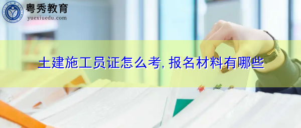 土建施工员证怎么考,报名材料有哪些 土建施工员证怎么考,报名材料有哪些