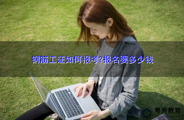 钢筋工证如何报考?报名要多少钱