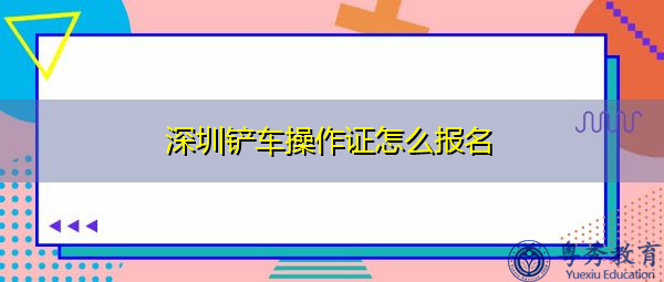 深圳铲车操作证怎么报名 深圳铲车操作证怎么报名