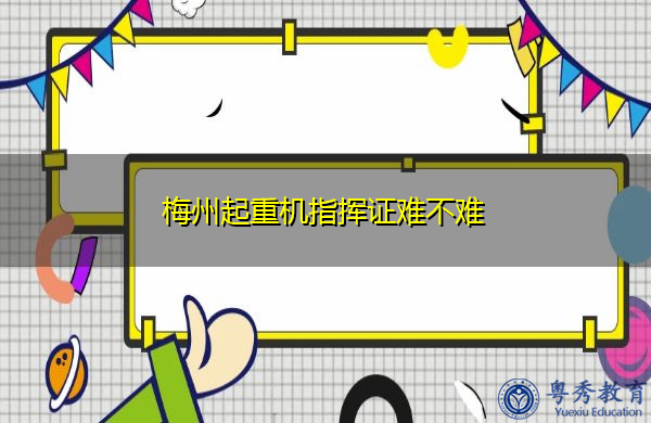 梅州起重机指挥证难不难