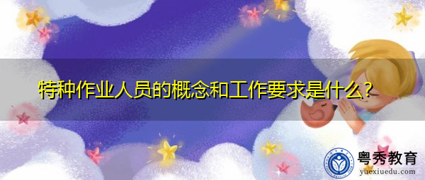 特种作业人员的概念和工作要求是什么？