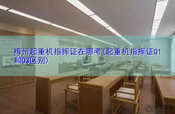 梅州起重机指挥证在哪考(起重机指挥证Q1和Q3区别) 梅州起重机指挥证在哪考(起重机指挥证Q1和Q3区别)
