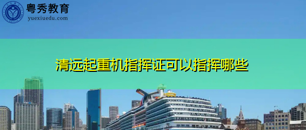 清远起重机指挥证可以指挥哪些