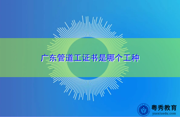 广东管道工证书是哪个工种