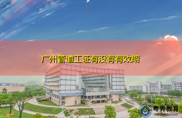 广州管道工证有没有有效期