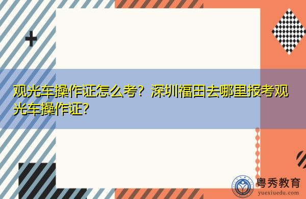 观光车操作证怎么考？深圳福田去哪里报考观光车操作证？