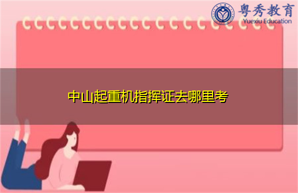 中山起重机指挥证去哪里考