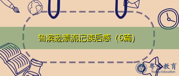 鲁滨逊漂流记读后感(6篇) 鲁滨逊漂流记读后感(6篇)