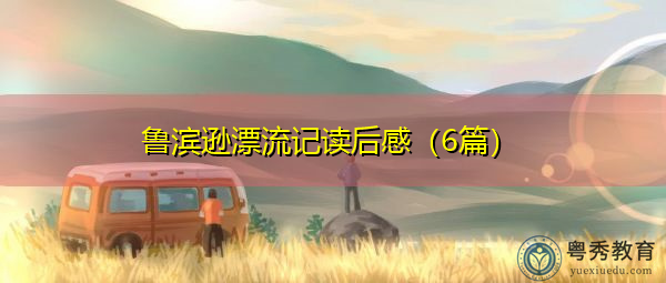 鲁滨逊漂流记读后感(6篇) 鲁滨逊漂流记读后感(6篇)