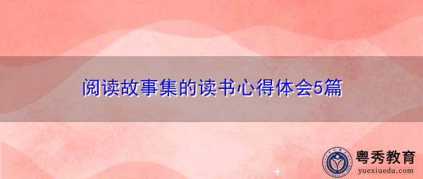 阅读故事集的读书心得体会5篇 阅读故事集的读书心得体会5篇