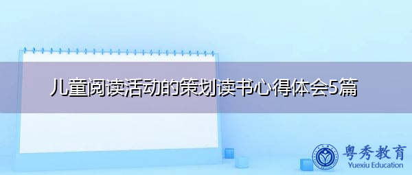 儿童阅读活动的策划读书心得体会5篇 儿童阅读活动的策划读书心得体会5篇