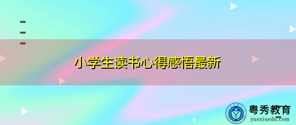 小学生读书心得感悟最新 小学生读书心得感悟最新