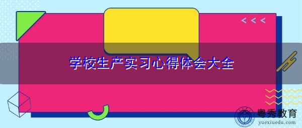 学校生产实习心得体会大全 学校生产实习心得体会大全