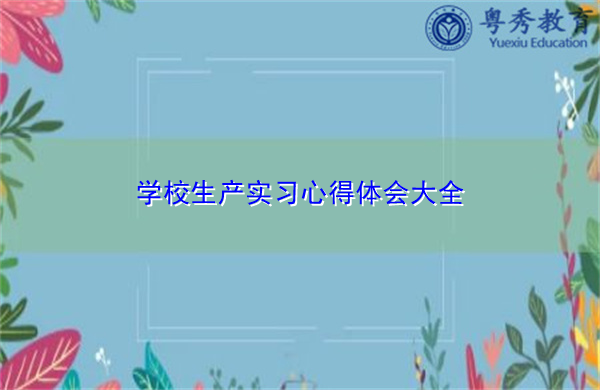 学校生产实习心得体会大全 学校生产实习心得体会大全