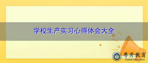 学校生产实习心得体会大全 学校生产实习心得体会大全