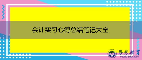 会计实习心得总结笔记大全 会计实习心得总结笔记大全