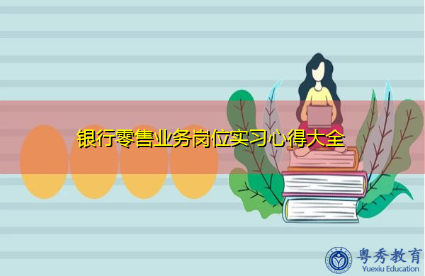 银行零售业务岗位实习心得大全 银行零售业务岗位实习心得大全