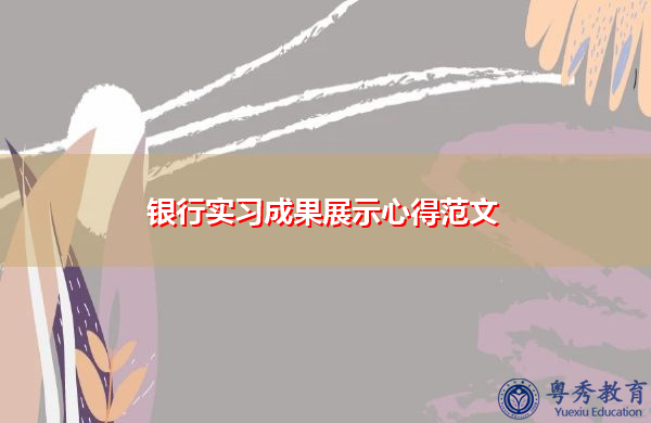 银行实习成果展示心得范文 银行实习成果展示心得范文