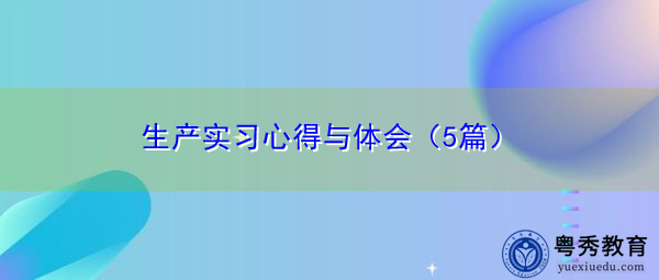 生产实习心得与体会(5篇) 生产实习心得与体会(5篇)