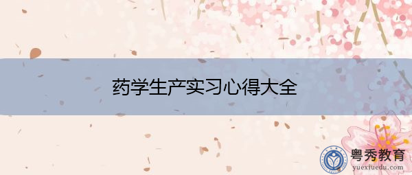 药学生产实习心得大全 药学生产实习心得大全