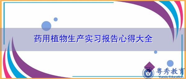 药用植物生产实习报告心得大全 药用植物生产实习报告心得大全