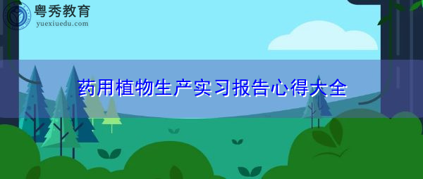 药用植物生产实习报告心得大全 药用植物生产实习报告心得大全