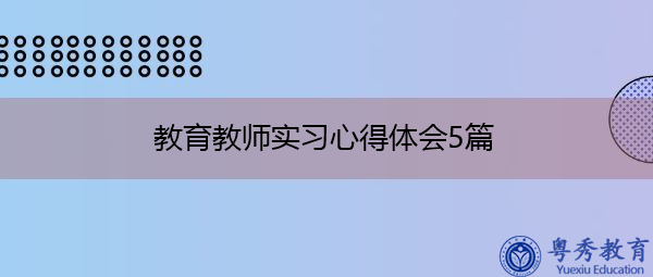 教育教师实习心得体会5篇