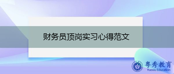 财务员顶岗实习心得范文 财务员顶岗实习心得范文