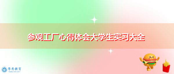 参观工厂心得体会大学生实习大全 参观工厂心得体会大学生实习大全