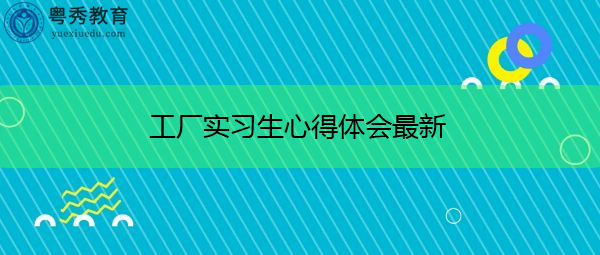 工厂实习生心得体会最新 工厂实习生心得体会最新