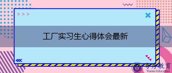 工厂实习生心得体会最新 工厂实习生心得体会最新