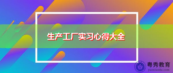 生产工厂实习心得大全 生产工厂实习心得大全