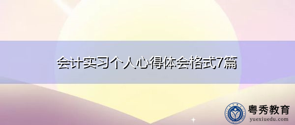 会计实习个人心得体会格式7篇 会计实习个人心得体会格式7篇