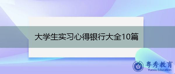 大学生实习心得银行大全10篇