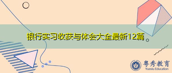 银行实习收获与体会大全最新12篇 银行实习收获与体会大全最新12篇
