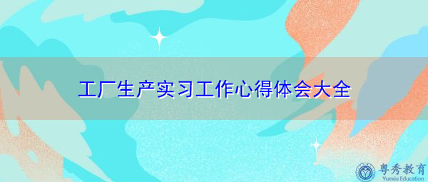 工厂生产实习工作心得体会大全 工厂生产实习工作心得体会大全