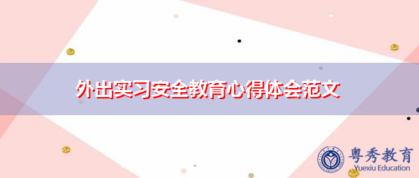 外出实习安全教育心得体会范文 外出实习安全教育心得体会范文