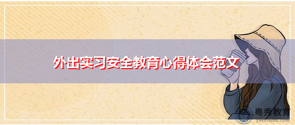 外出实习安全教育心得体会范文 外出实习安全教育心得体会范文