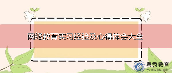 网络教育实习经验及心得体会大全 网络教育实习经验及心得体会大全
